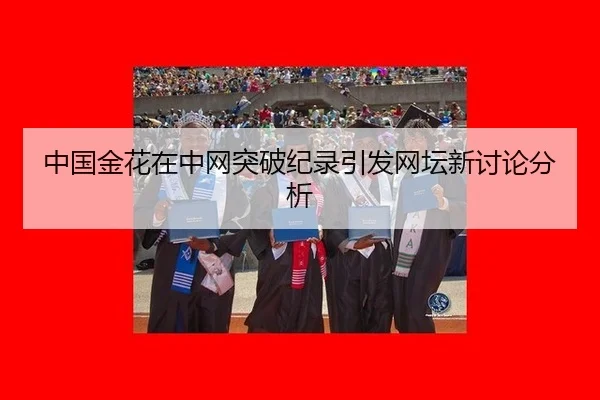 中国金花在中网突破纪录引发网坛新讨论分析